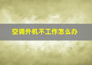 空调外机不工作怎么办