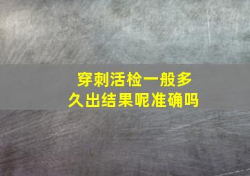 穿刺活检一般多久出结果呢准确吗