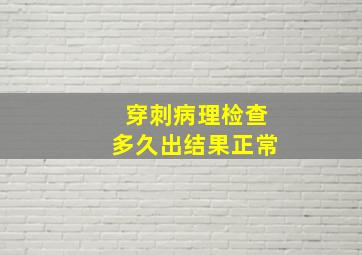 穿刺病理检查多久出结果正常