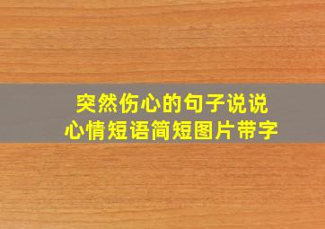 突然伤心的句子说说心情短语简短图片带字