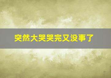 突然大哭哭完又没事了