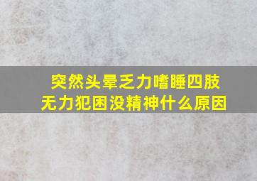 突然头晕乏力嗜睡四肢无力犯困没精神什么原因