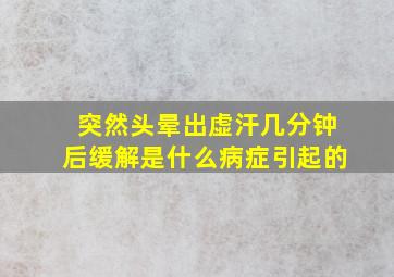 突然头晕出虚汗几分钟后缓解是什么病症引起的