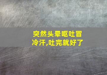 突然头晕呕吐冒冷汗,吐完就好了