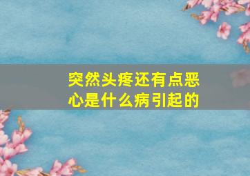 突然头疼还有点恶心是什么病引起的