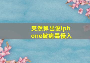 突然弹出说iphone被病毒侵入