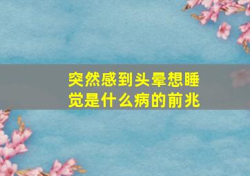 突然感到头晕想睡觉是什么病的前兆