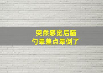 突然感觉后脑勺晕差点晕倒了