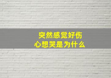 突然感觉好伤心想哭是为什么