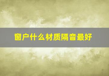 窗户什么材质隔音最好