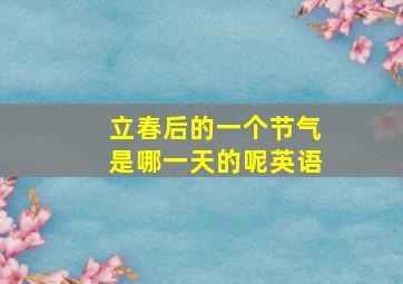 立春后的一个节气是哪一天的呢英语