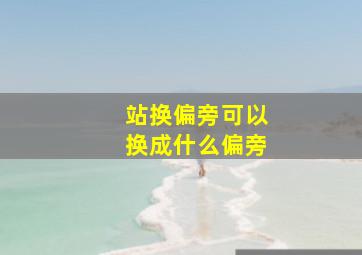 站换偏旁可以换成什么偏旁