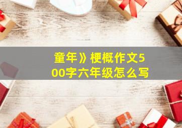 童年》梗概作文500字六年级怎么写