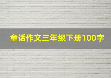 童话作文三年级下册100字