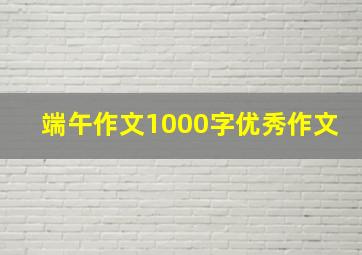 端午作文1000字优秀作文