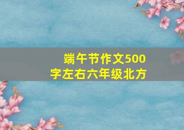 端午节作文500字左右六年级北方