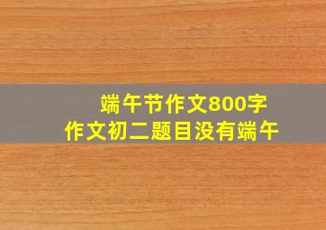 端午节作文800字作文初二题目没有端午