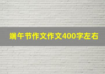 端午节作文作文400字左右