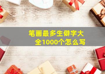 笔画最多生僻字大全1000个怎么写