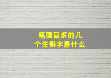 笔画最多的几个生僻字是什么