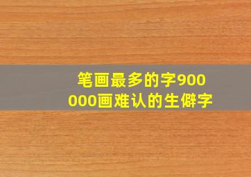 笔画最多的字900000画难认的生僻字