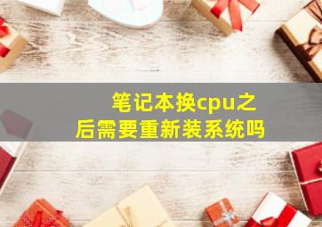 笔记本换cpu之后需要重新装系统吗