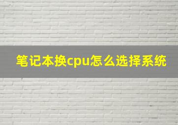 笔记本换cpu怎么选择系统