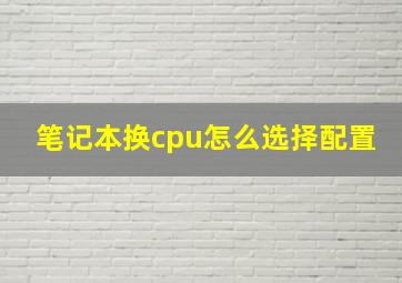 笔记本换cpu怎么选择配置