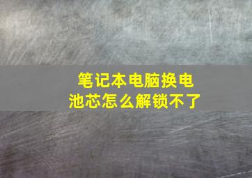 笔记本电脑换电池芯怎么解锁不了