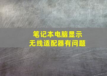 笔记本电脑显示无线适配器有问题