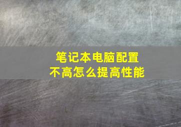 笔记本电脑配置不高怎么提高性能