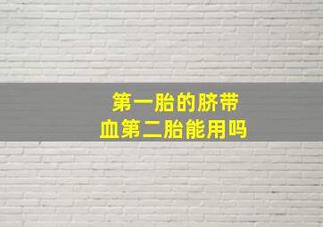 第一胎的脐带血第二胎能用吗