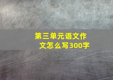 第三单元语文作文怎么写300字