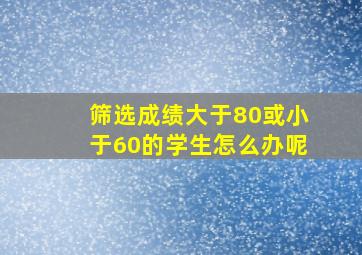 筛选成绩大于80或小于60的学生怎么办呢