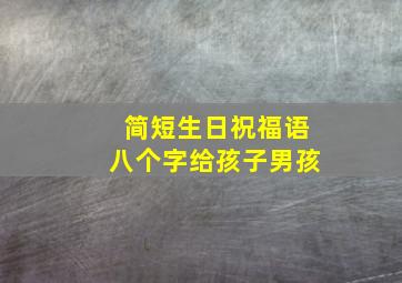 简短生日祝福语八个字给孩子男孩