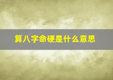 算八字命硬是什么意思