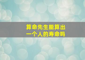 算命先生能算出一个人的寿命吗