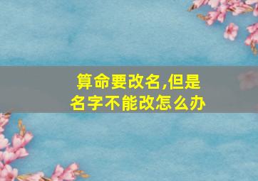 算命要改名,但是名字不能改怎么办