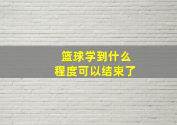 篮球学到什么程度可以结束了