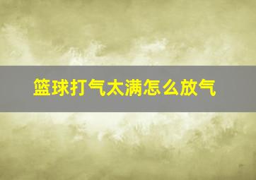 篮球打气太满怎么放气