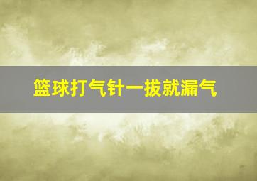 篮球打气针一拔就漏气