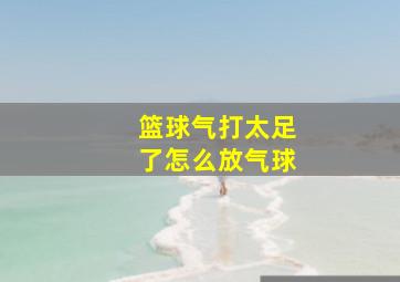 篮球气打太足了怎么放气球