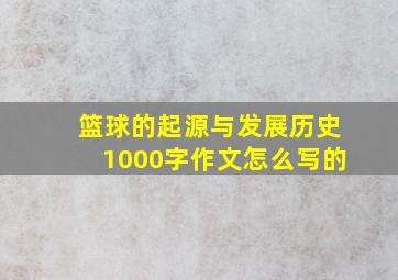 篮球的起源与发展历史1000字作文怎么写的