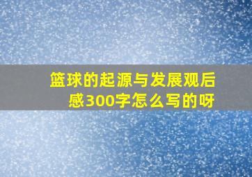 篮球的起源与发展观后感300字怎么写的呀