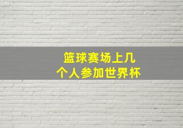 篮球赛场上几个人参加世界杯