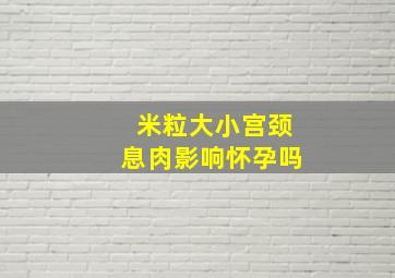 米粒大小宫颈息肉影响怀孕吗