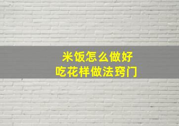 米饭怎么做好吃花样做法窍门