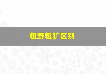 粗野粗犷区别