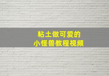 粘土做可爱的小怪兽教程视频