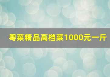 粤菜精品高档菜1000元一斤